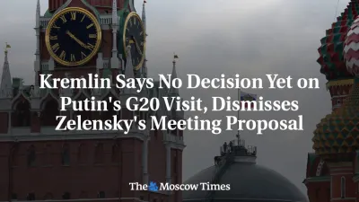 Kremlin Says No Decision Yet on Putin's G20 Visit, Dismisses Zelensky's Meeting Proposal — The Moscow Times
